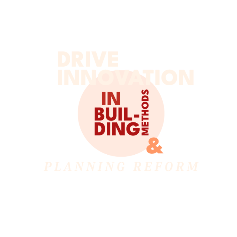 Drive innovation in building methods & planning reform.